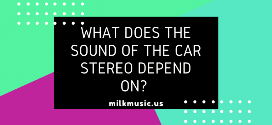 What does the sound of the car stereo depend on How can I improve the sound