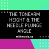 The tonearm height & the needle plunge angle